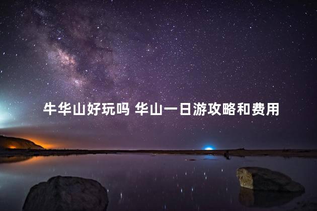 牛华山好玩吗 华山一日游攻略和费用